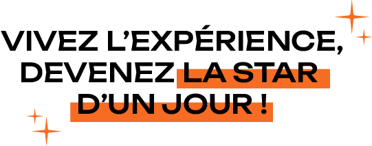Vivez l'expérience, devenez la star d'un jour !